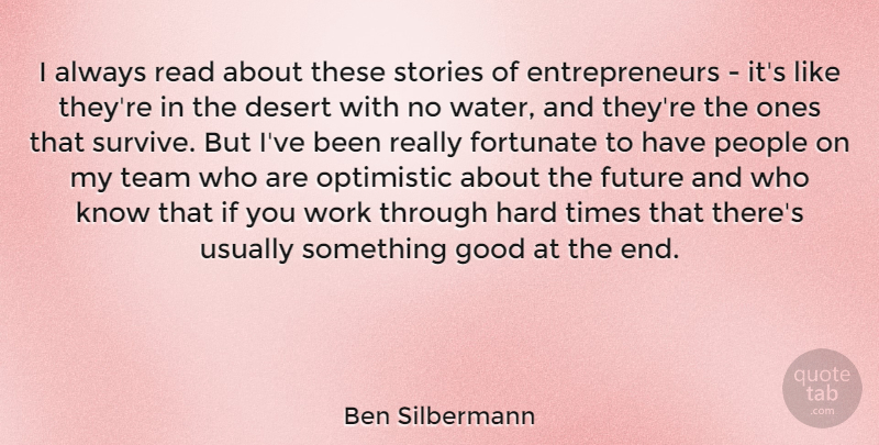 Ben Silbermann Quote About Team, Optimistic, Hard Times: I Always Read About These...