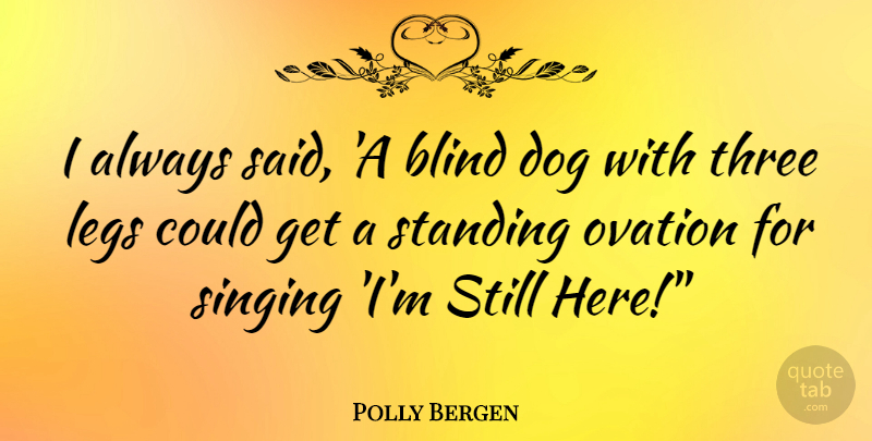 Polly Bergen Quote About Dog, Singing, Ovation: I Always Said A Blind...