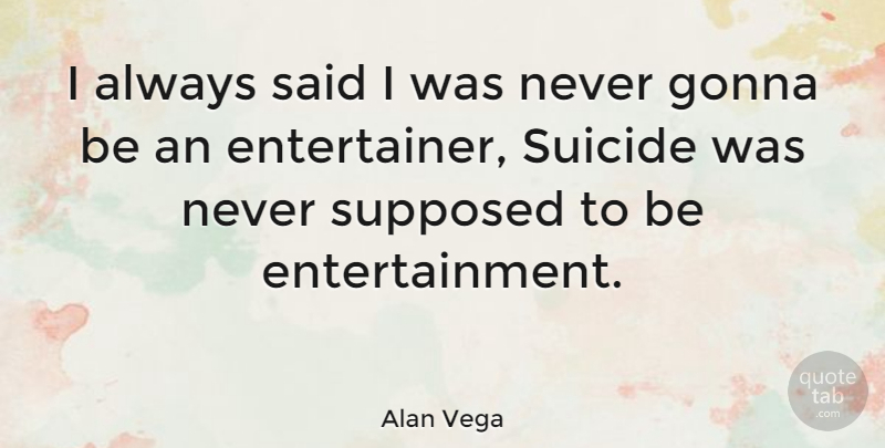 Alan Vega Quote About Suicide, Entertainment, Said: I Always Said I Was...