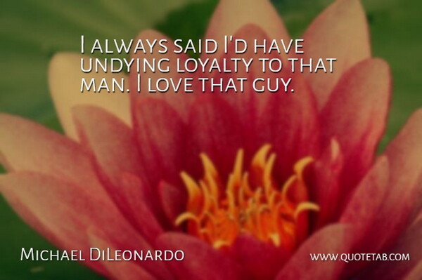 Michael DiLeonardo Quote About Love, Loyalty: I Always Said Id Have...