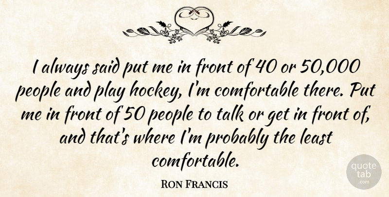 Ron Francis Quote About People: I Always Said Put Me...
