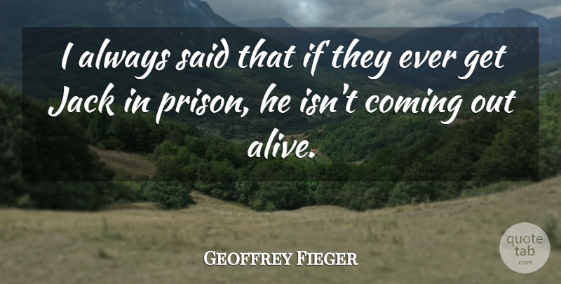 Geoffrey Fieger Quote About Coming, Jack: I Always Said That If...