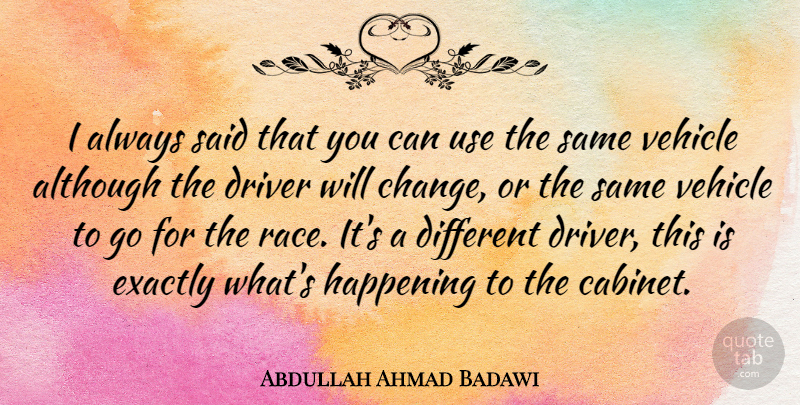 Abdullah Ahmad Badawi Quote About Race, Use, Cabinets: I Always Said That You...
