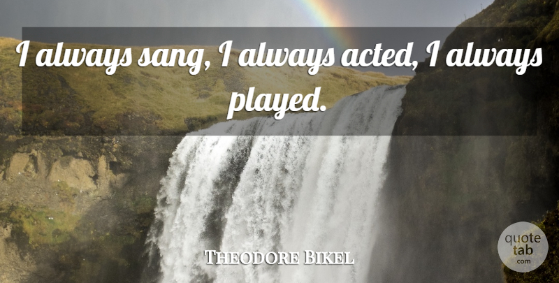 Theodore Bikel Quote About undefined: I Always Sang I Always...