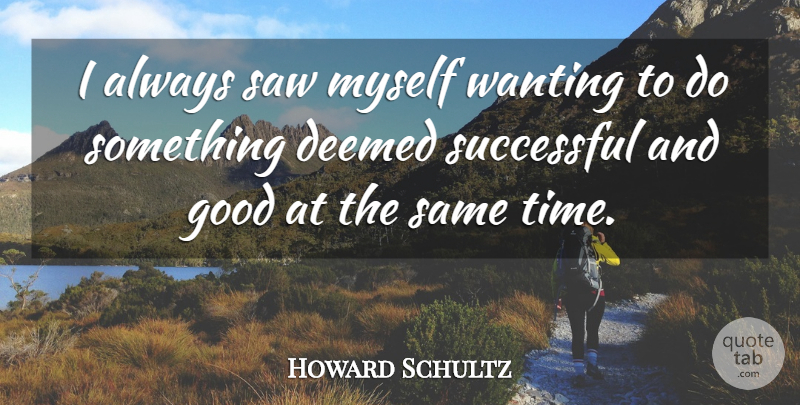 Howard Schultz Quote About Good, Saw, Time, Wanting: I Always Saw Myself Wanting...