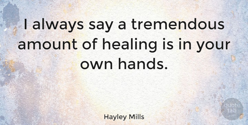 Hayley Mills Quote About Healing, Hands, Amount: I Always Say A Tremendous...