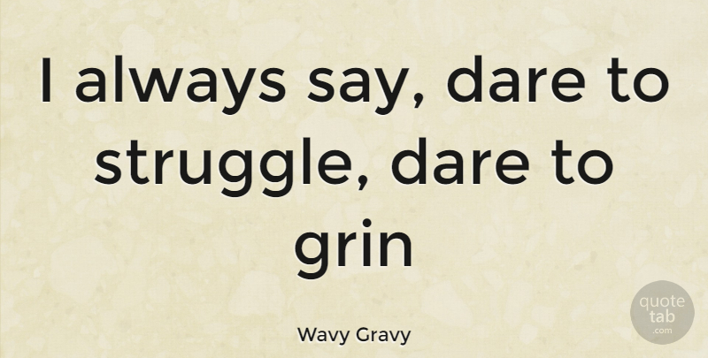 Wavy Gravy Quote About Struggle, Dare: I Always Say Dare To...