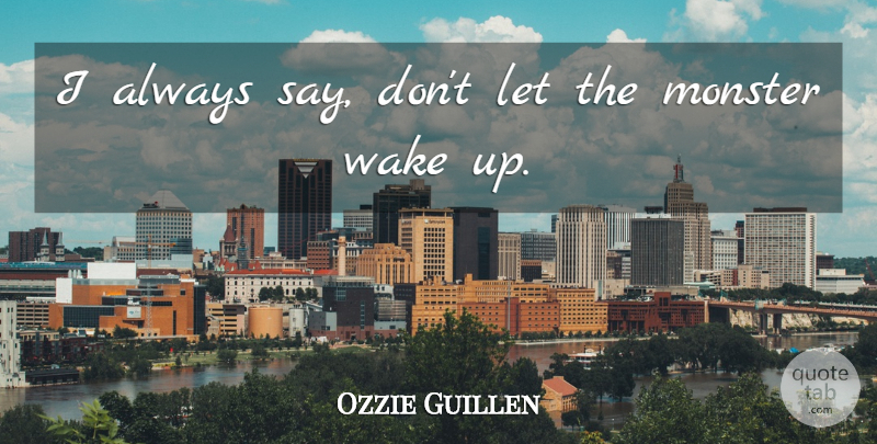 Ozzie Guillen Quote About Monster, Wake: I Always Say Dont Let...