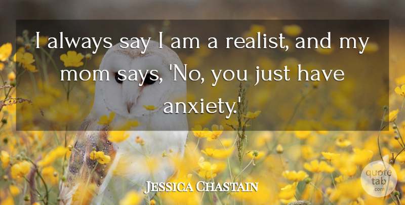 Jessica Chastain Quote About Mom, Anxiety, Realist: I Always Say I Am...
