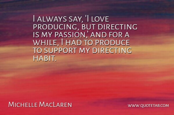 Michelle MacLaren Quote About Directing, Love, Produce: I Always Say I Love...