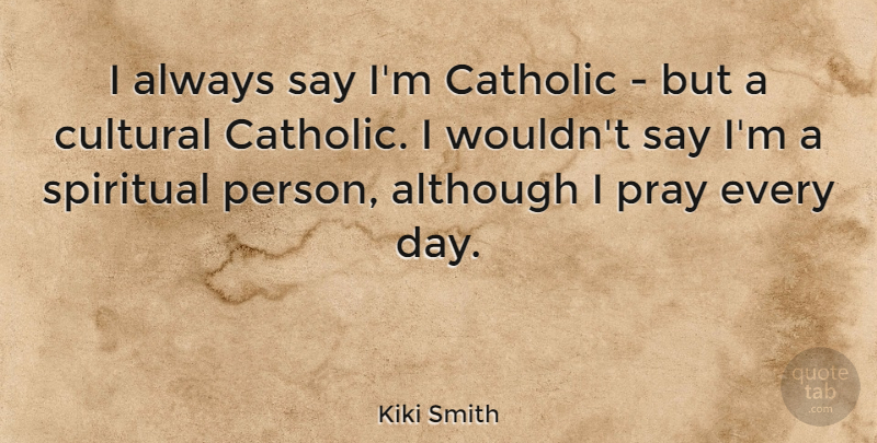 Kiki Smith Quote About Spiritual, Catholic, Praying: I Always Say Im Catholic...