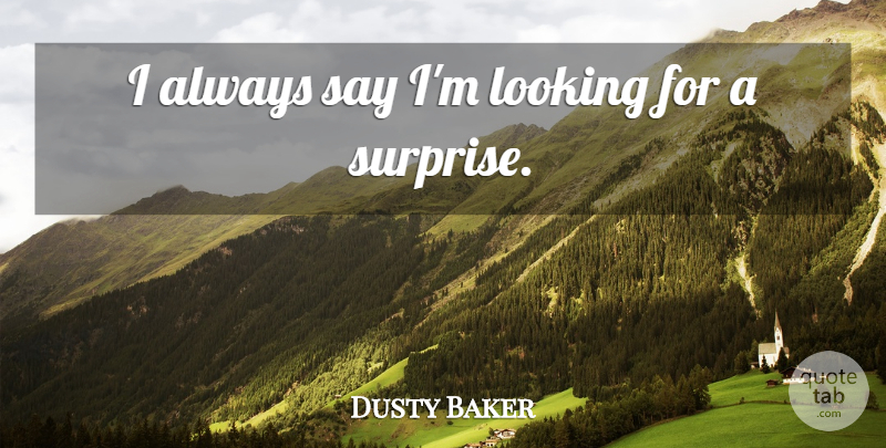 Dusty Baker Quote About Looking: I Always Say Im Looking...