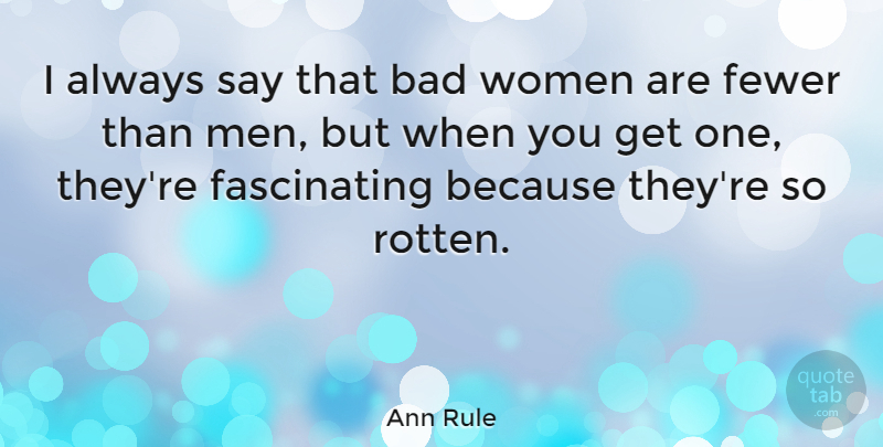 Ann Rule Quote About Men, Rotten, Bad Woman: I Always Say That Bad...