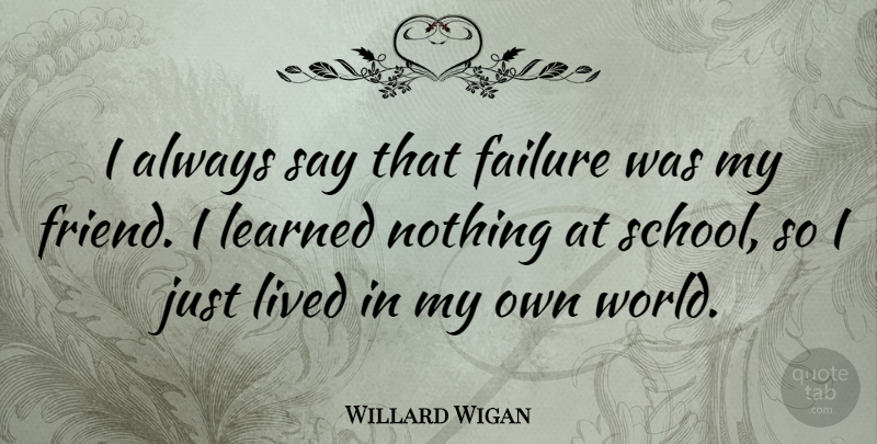 Willard Wigan Quote About Failure, Lived: I Always Say That Failure...
