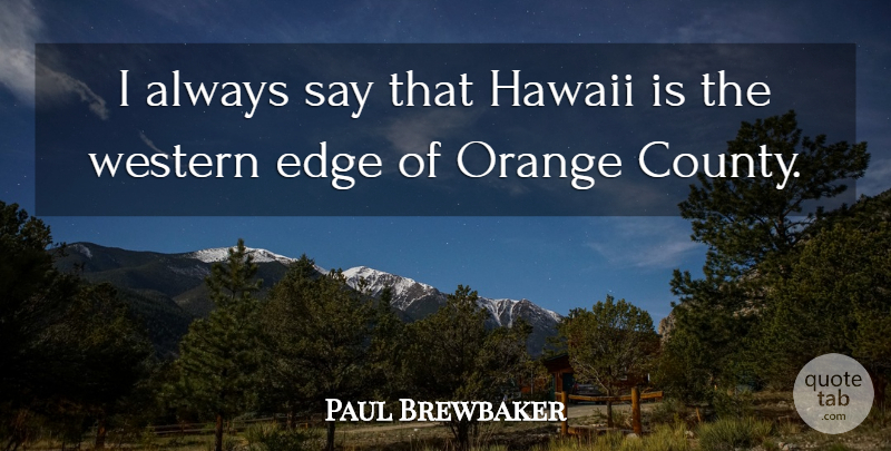 Paul Brewbaker Quote About Edge, Hawaii, Orange, Western: I Always Say That Hawaii...
