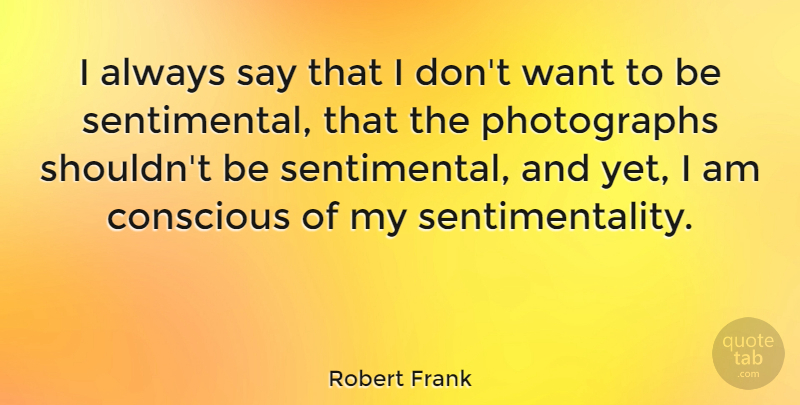 Robert Frank Quote About Quotes: I Always Say That I...