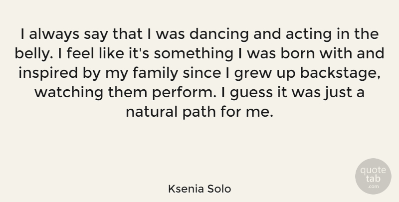 Ksenia Solo Quote About Born, Dancing, Family, Grew, Guess: I Always Say That I...
