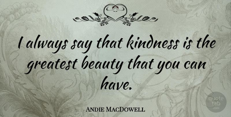 Andie MacDowell Quote About Kindness: I Always Say That Kindness...