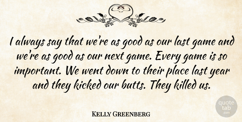Kelly Greenberg Quote About Game, Good, Kicked, Last, Next: I Always Say That Were...