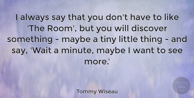 Tommy Wiseau Quote About Discover, Maybe, Tiny: I Always Say That You...