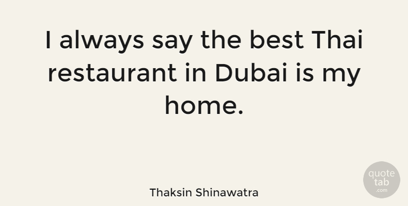 Thaksin Shinawatra Quote About Home, Dubai, Restaurants: I Always Say The Best...