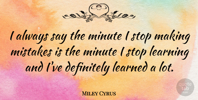 Miley Cyrus Quote About Mistake, Self Improvement, Inspirational Celebrity: I Always Say The Minute...