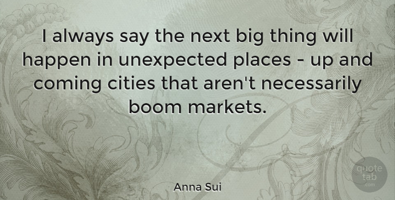 Anna Sui Quote About Cities, Next, Unexpected: I Always Say The Next...