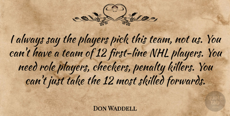 Don Waddell Quote About Penalty, Pick, Players, Role, Skilled: I Always Say The Players...