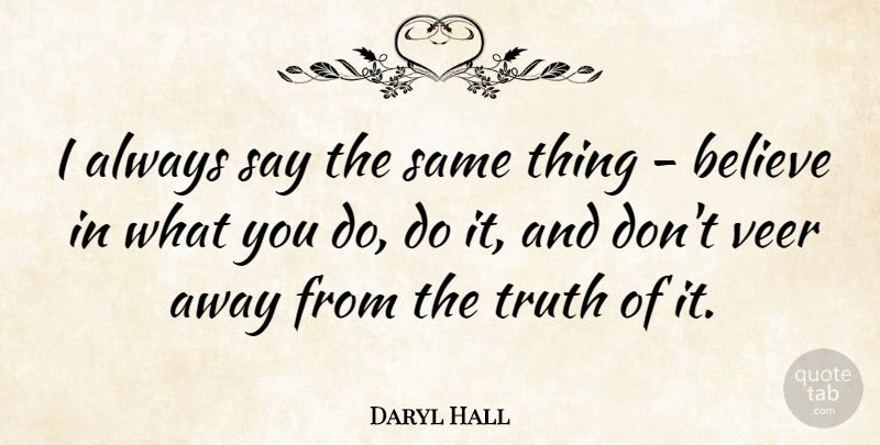 Daryl Hall Quote About Believe, Truth: I Always Say The Same...