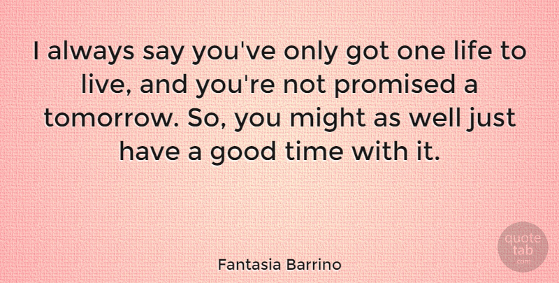 Fantasia Barrino Quote About Might, Tomorrow, Good Times: I Always Say Youve Only...