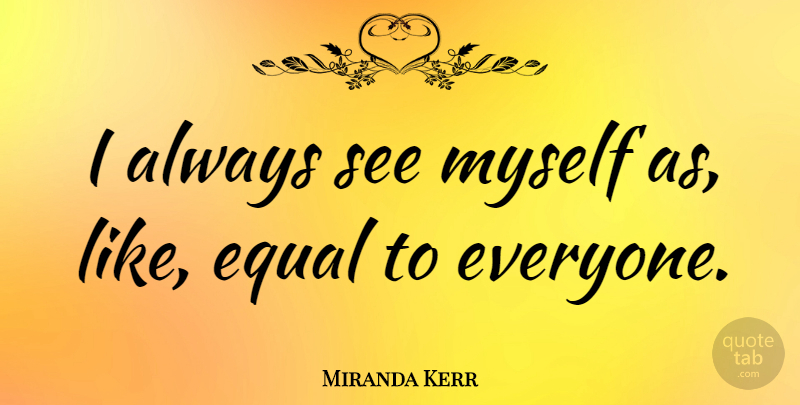 Miranda Kerr Quote About Equal: I Always See Myself As...