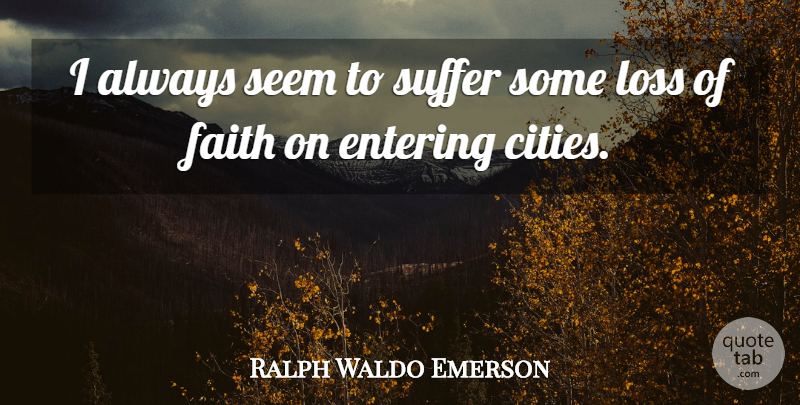 Ralph Waldo Emerson Quote About Loss, Cities, Suffering: I Always Seem To Suffer...