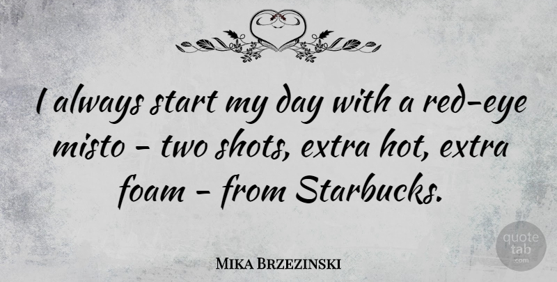 Mika Brzezinski Quote About undefined: I Always Start My Day...