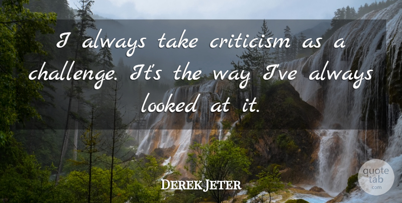 Derek Jeter Quote About Success, Winning, Challenges: I Always Take Criticism As...