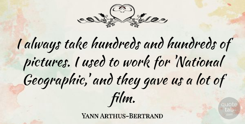 Yann Arthus-Bertrand Quote About Film, Used, National Geographic: I Always Take Hundreds And...