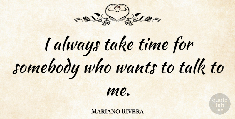 Mariano Rivera Quote About Want, Talk To Me, Take Time: I Always Take Time For...