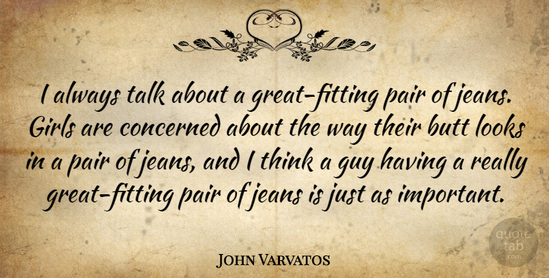 John Varvatos Quote About Concerned, Girls, Guy, Looks, Pair: I Always Talk About A...
