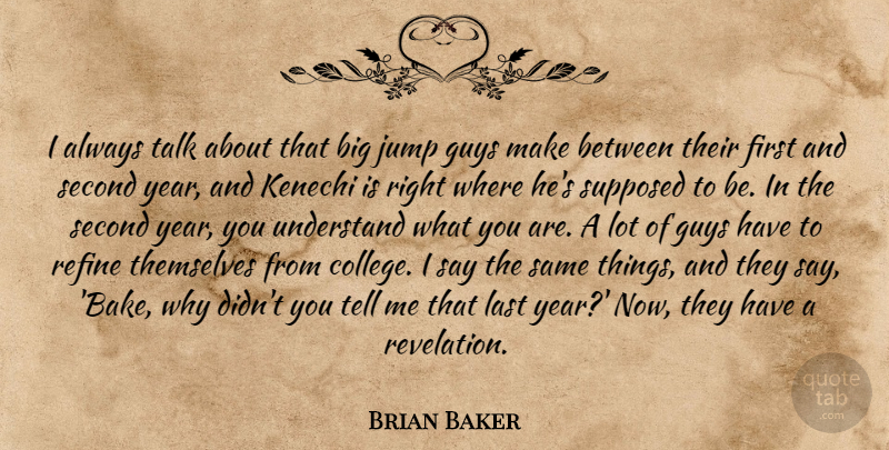 Brian Baker Quote About Guys, Jump, Last, Refine, Second: I Always Talk About That...