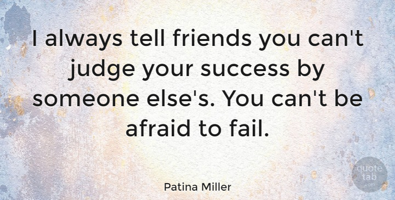 Patina Miller Quote About Afraid, Judge, Success: I Always Tell Friends You...