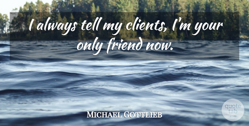 Michael Gottlieb Quote About Friend: I Always Tell My Clients...
