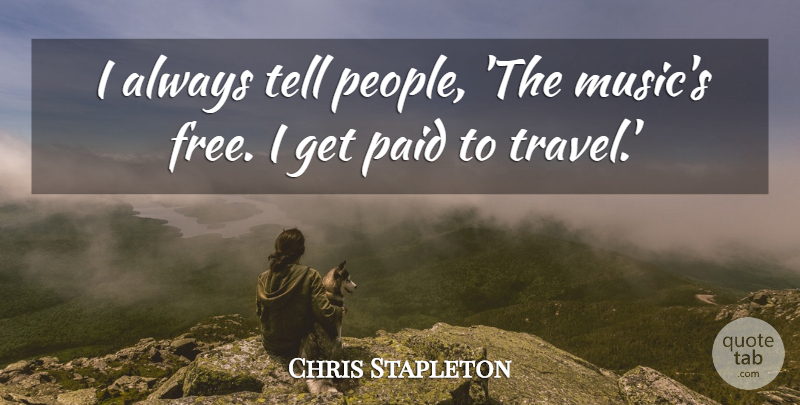 Chris Stapleton Quote About Music, Paid, Travel: I Always Tell People The...