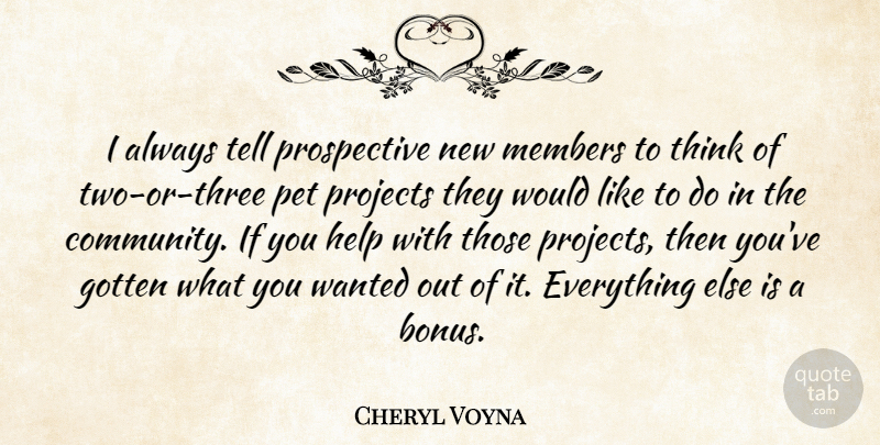 Cheryl Voyna Quote About Gotten, Help, Members, Pet, Projects: I Always Tell Prospective New...