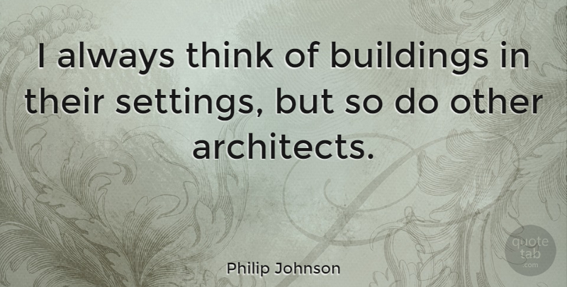 Philip Johnson Quote About undefined: I Always Think Of Buildings...