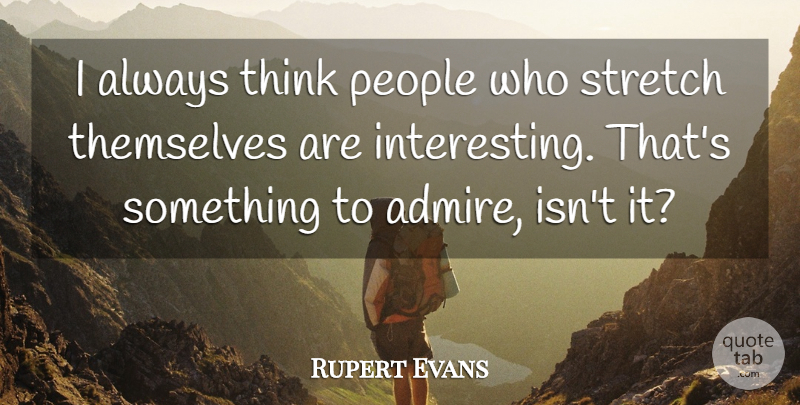 Rupert Evans Quote About People, Stretch, Themselves: I Always Think People Who...