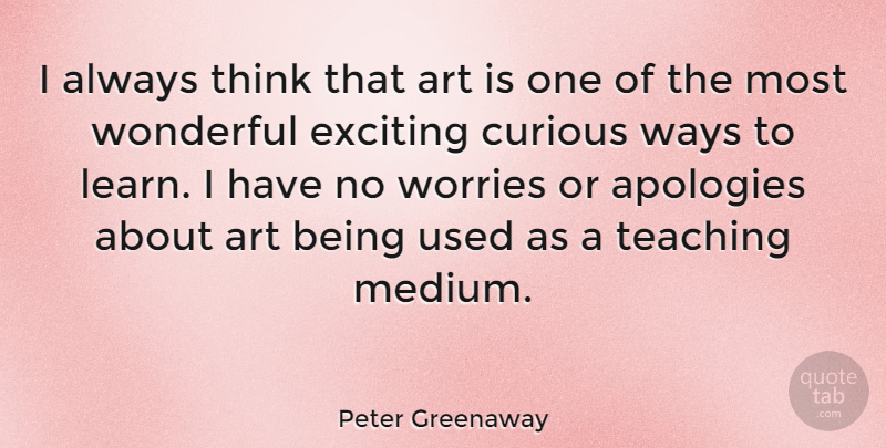 Peter Greenaway Quote About Art, Teaching, Apology: I Always Think That Art...