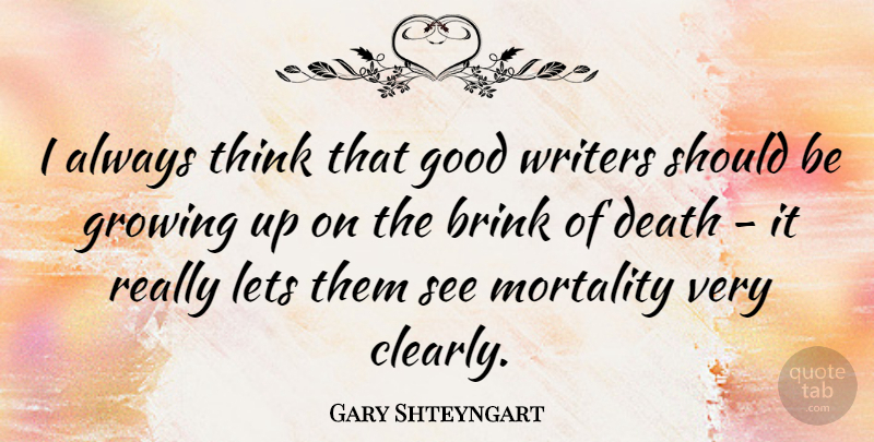 Gary Shteyngart Quote About Growing Up, Thinking, Mortality: I Always Think That Good...