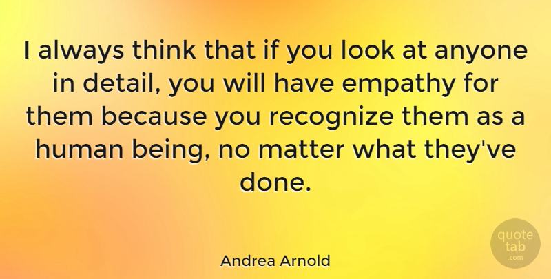 Andrea Arnold Quote About Thinking, Empathy, Done: I Always Think That If...