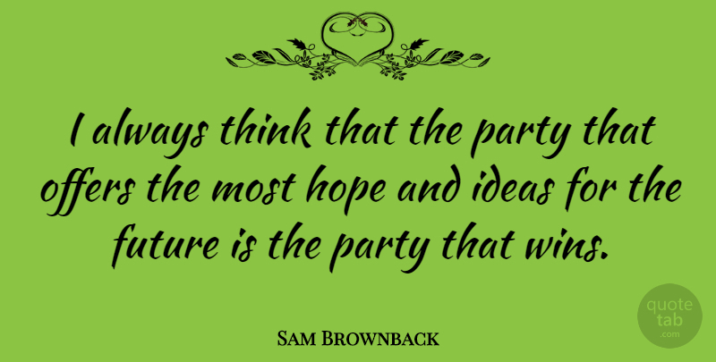 Sam Brownback Quote About Party, Thinking, Winning: I Always Think That The...