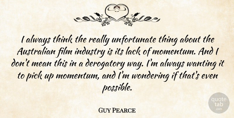 Guy Pearce Quote About Mean, Thinking, Unfortunate Things: I Always Think The Really...