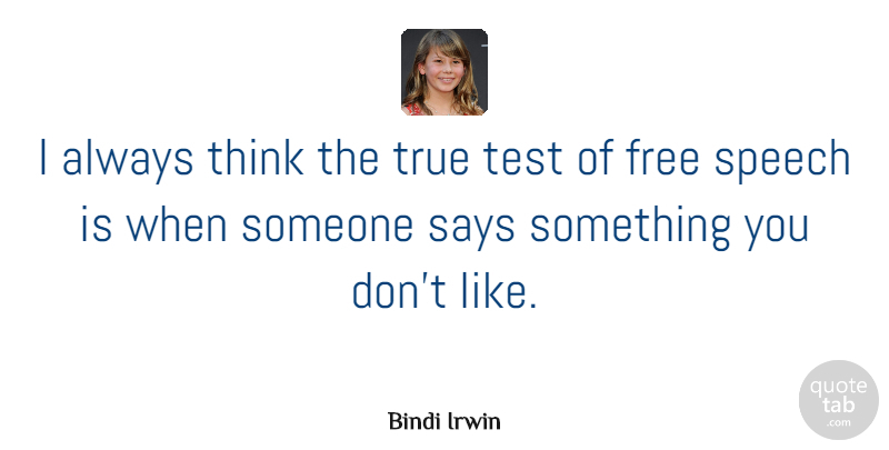 Bindi Irwin Quote About Free, Says, Speech, Test, True: I Always Think The True...